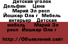 Детский уголок “Дельфин“ › Цена ­ 9 000 - Марий Эл респ., Йошкар-Ола г. Мебель, интерьер » Детская мебель   . Марий Эл респ.,Йошкар-Ола г.